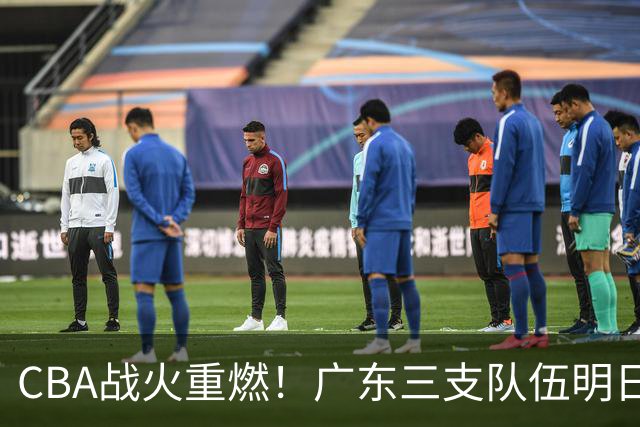 CBA战火重燃！广东三支队伍明日齐亮相